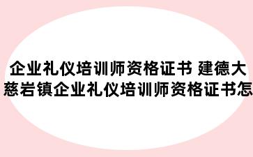 企业礼仪培训师资格证书 建德大慈岩镇企业礼仪培训师资格证书怎么考